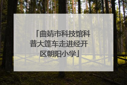 曲靖市科技馆科普大篷车走进经开区朝阳小学