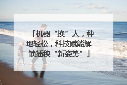 机器“换”人，种地轻松，科技赋能解锁插秧“新姿势”