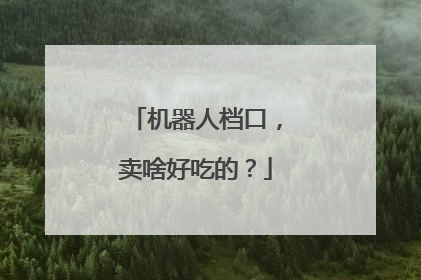 机器人档口，卖啥好吃的？