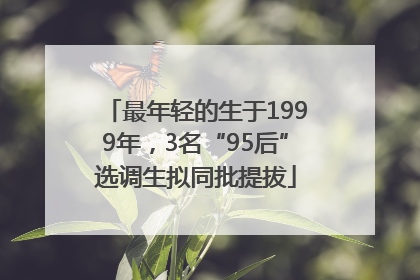 最年轻的生于1999年，3名“95后”选调生拟同批提拔
