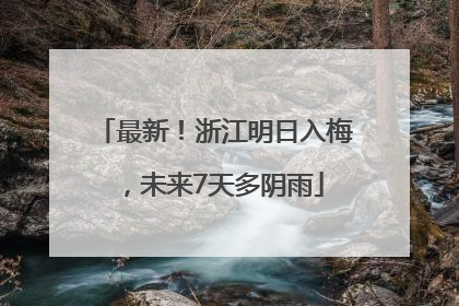 最新！浙江明日入梅，未来7天多阴雨
