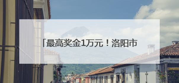 最高奖金1万元！洛阳市第十五届运动会公开征集会徽、吉祥物、主题口号