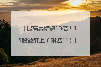 最高暴增超13倍！15股被盯上（附名单）