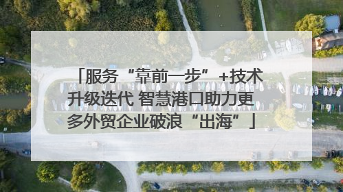 服务“靠前一步”+技术升级迭代 智慧港口助力更多外贸企业破浪“出海”