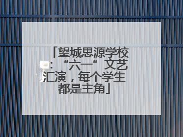 望城思源学校：“六一”文艺汇演，每个学生都是主角