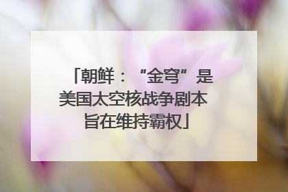 朝鲜：“金穹”是美国太空核战争剧本 旨在维持霸权