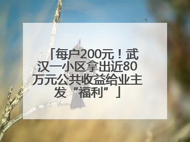 每户200元！武汉一小区拿出近80万元公共收益给业主发“福利”