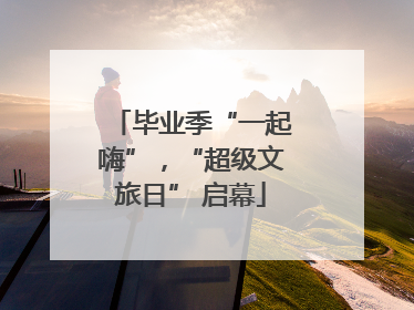 毕业季“一起嗨”，“超级文旅日” 启幕