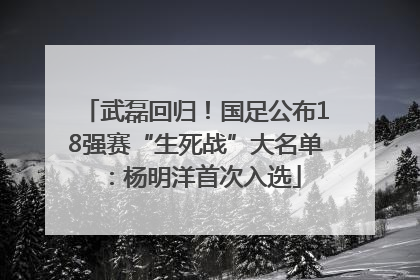武磊回归！国足公布18强赛“生死战”大名单：杨明洋首次入选