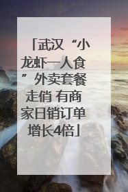 武汉“小龙虾一人食”外卖套餐走俏 有商家日销订单增长4倍