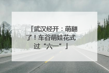 武汉经开：萌翻了！车谷萌娃花式过“六一”