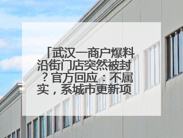 武汉一商户爆料沿街门店突然被封？官方回应：不属实，系城市更新项目征迁打围，此前已公示