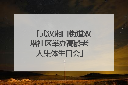 武汉湘口街道双塔社区举办高龄老人集体生日会