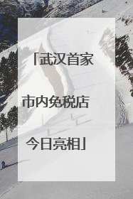 武汉首家市内免税店今日亮相