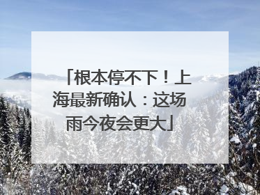 根本停不下！上海最新确认：这场雨今夜会更大
