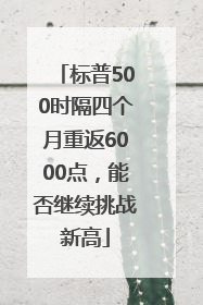标普500时隔四个月重返6000点，能否继续挑战新高