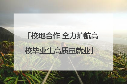 校地合作 全力护航高校毕业生高质量就业
