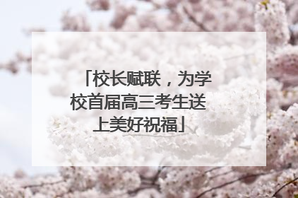 校长赋联，为学校首届高三考生送上美好祝福