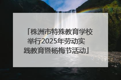 株洲市特殊教育学校举行2025年劳动实践教育暨杨梅节活动