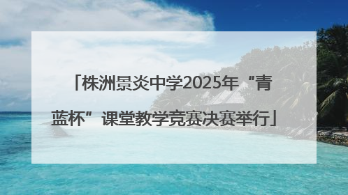 株洲景炎中学2025年“青蓝杯”课堂教学竞赛决赛举行