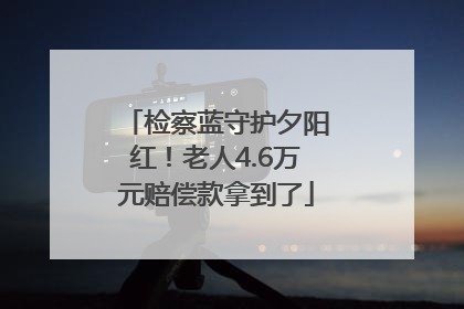 检察蓝守护夕阳红！老人4.6万元赔偿款拿到了