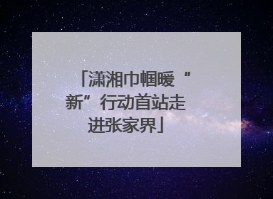 潇湘巾帼暖“新”行动首站走进张家界