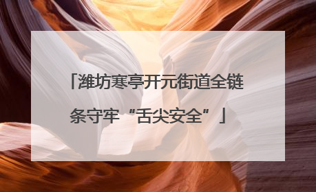 潍坊寒亭开元街道全链条守牢“舌尖安全”