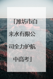潍坊市自来水有限公司全力护航中高考