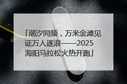 潮汐同频，万米金滩见证万人逐浪——2025海阳马拉松火热开跑