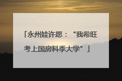 永州娃许愿：“我希旺考上国房科季大学”