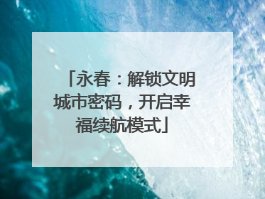 永春：解锁文明城市密码，开启幸福续航模式