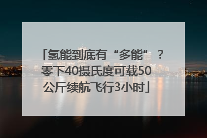 氢能到底有“多能”？零下40摄氏度可载50公斤续航飞行3小时