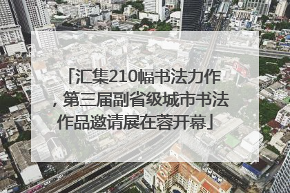 汇集210幅书法力作，第三届副省级城市书法作品邀请展在蓉开幕