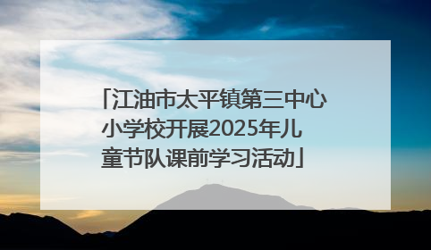 江油市太平镇第三中心小学校开展2025年儿童节队课前学习活动
