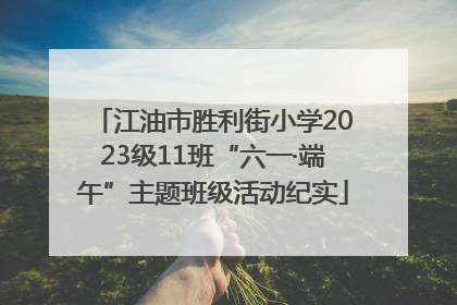 江油市胜利街小学2023级11班“六一·端午”主题班级活动纪实