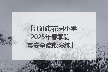 江油市花园小学2025年春季防震安全疏散演练