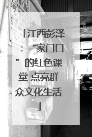 江西彭泽：“家门口”的红色课堂 点亮群众文化生活