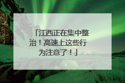江西正在集中整治！高速上这些行为注意了！
