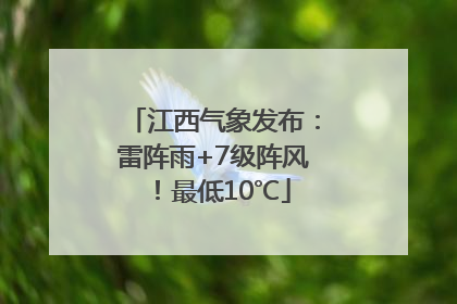 江西气象发布：雷阵雨+7级阵风！最低10℃