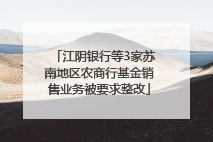 江阴银行等3家苏南地区农商行基金销售业务被要求整改
