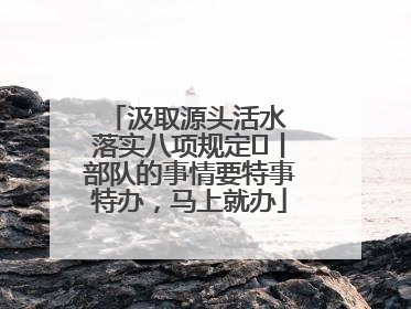 汲取源头活水 落实八项规定⑪丨部队的事情要特事特办，马上就办