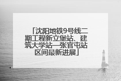 沈阳地铁9号线二期工程新立堡站、建筑大学站—张官屯站区间最新进展