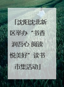 沈阳沈北新区举办“书香润吾心 阅读悦美好”读书市集活动