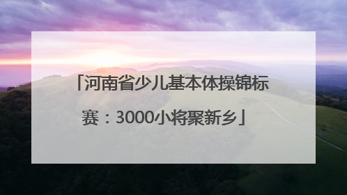 河南省少儿基本体操锦标赛：3000小将聚新乡