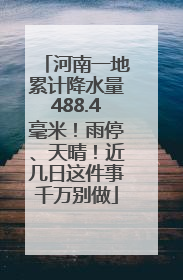 河南一地累计降水量488.4毫米！雨停、天晴！近几日这件事千万别做