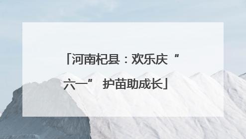 河南杞县：欢乐庆“六一” 护苗助成长