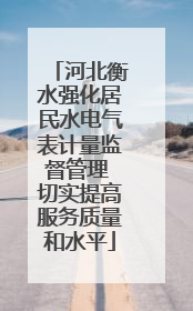 河北衡水强化居民水电气表计量监督管理 切实提高服务质量和水平