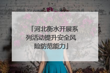 河北衡水开展系列活动提升安全风险防范能力