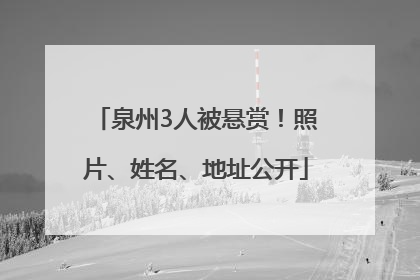 泉州3人被悬赏！照片、姓名、地址公开