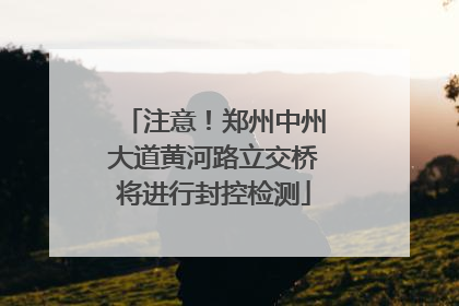 注意！郑州中州大道黄河路立交桥将进行封控检测